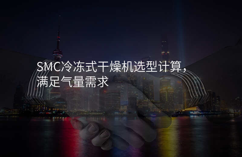 SMC冷冻式干燥机选型计算,满足气量需求
