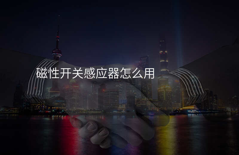 磁性开关感应器怎么用