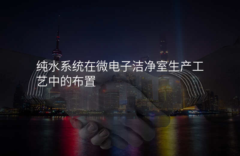 纯水系统在微电子洁净室生产工艺中的布置