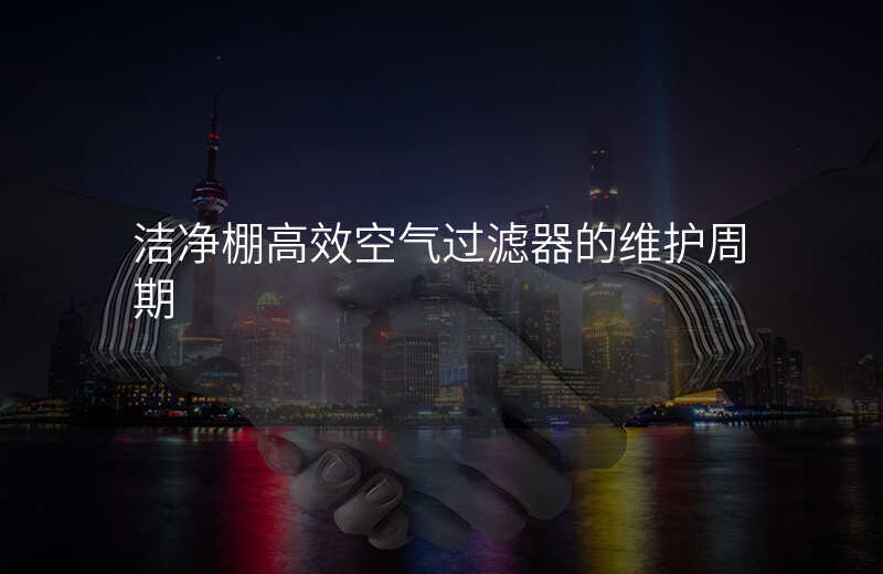 洁净棚高效空气过滤器的维护周期