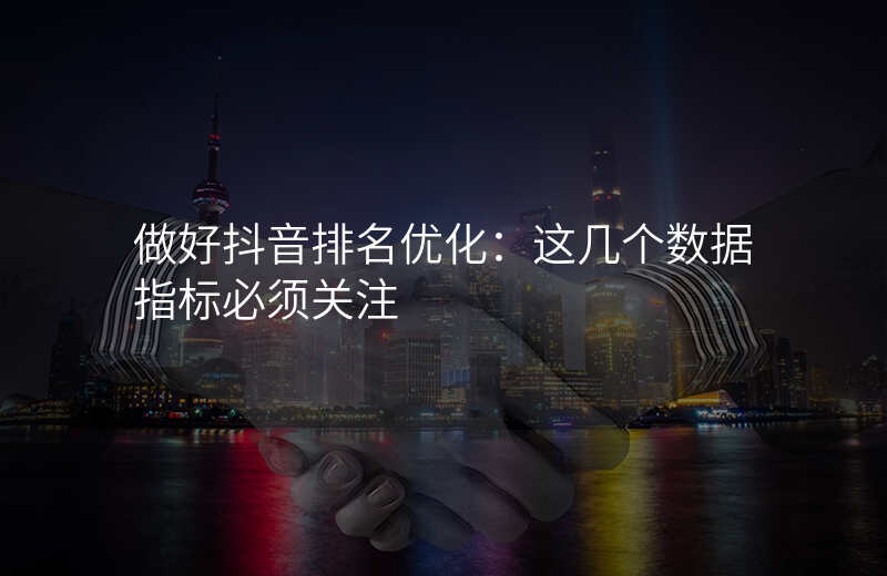 做好抖音排名优化:这几个数据指标必须关注