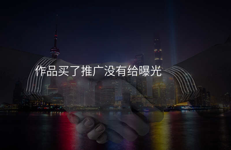 作品买了推广没有给曝光