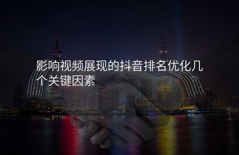 影响视频展现的抖音排名优化几个关键因素