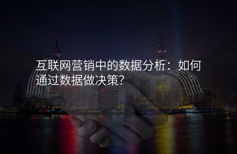 互联网营销中的数据分析:如何通过数据做决策?
