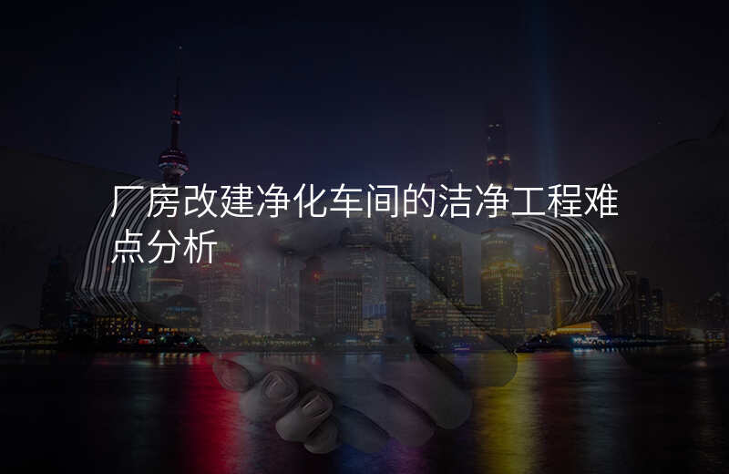 厂房改建净化车间的洁净工程难点分析