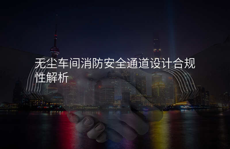 无尘车间消防安全通道设计合规性解析