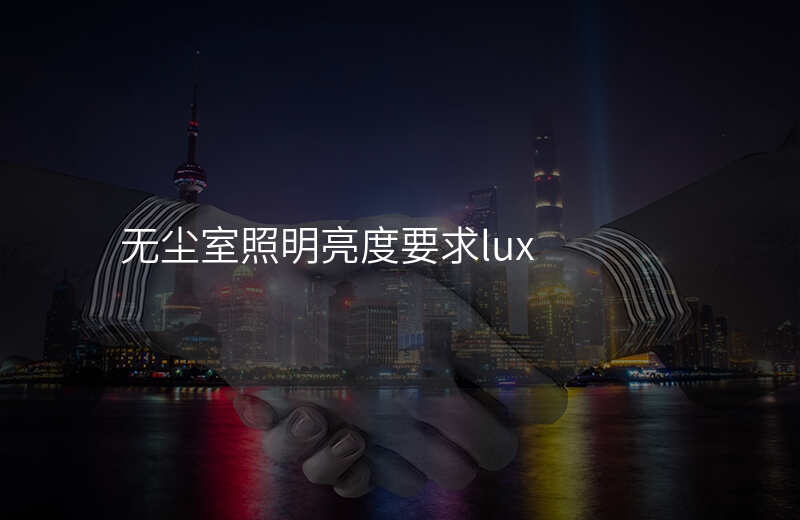 无尘室照明亮度要求lux