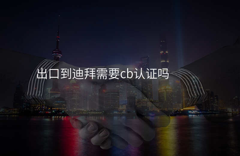出口到迪拜需要cb认证吗