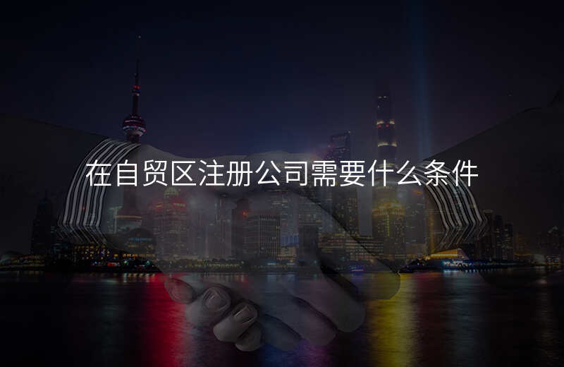 在自贸区注册公司需要什么条件