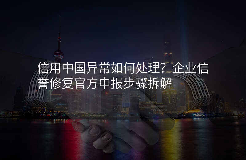 信用中国异常如何处理?企业信誉修复官方申报步骤拆解