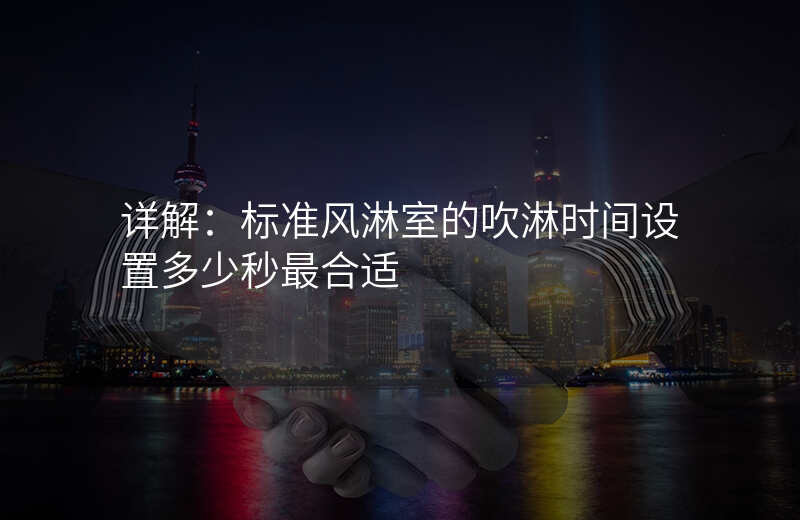 详解:标准风淋室的吹淋时间设置多少秒最合适