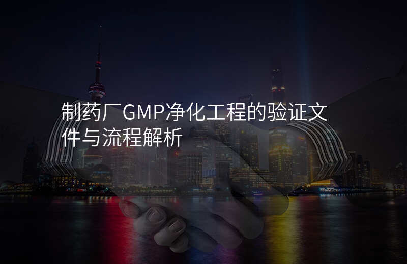 制药厂GMP净化工程的验证文件与流程解析