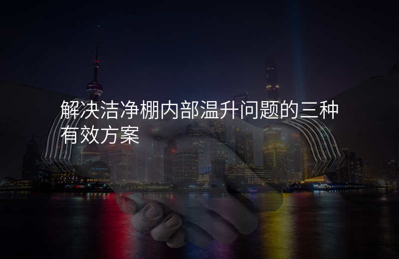 解决洁净棚内部温升问题的三种有效方案