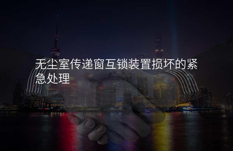 无尘室传递窗互锁装置损坏的紧急处理