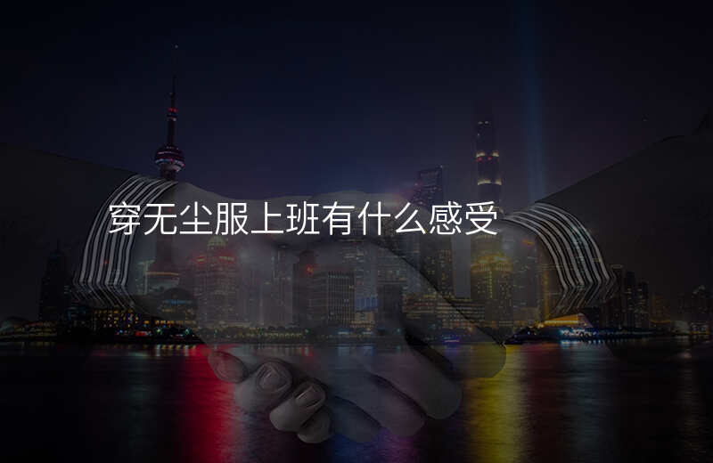 穿无尘服上班有什么感受