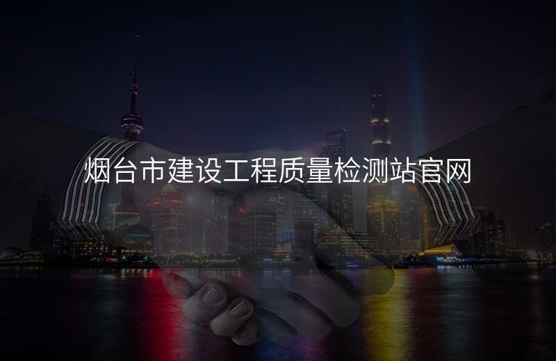 烟台市建设工程质量检测站官网