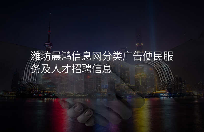 潍坊晨鸿信息网分类广告便民服务及人才招聘信息
