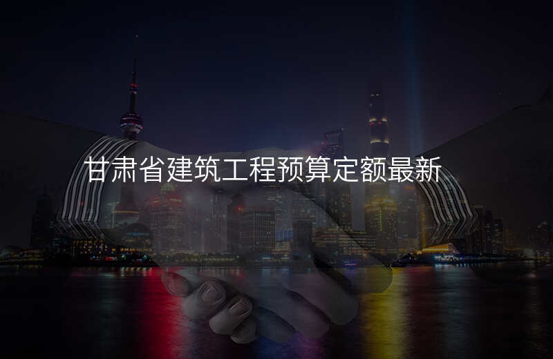 甘肃省建筑工程预算定额最新