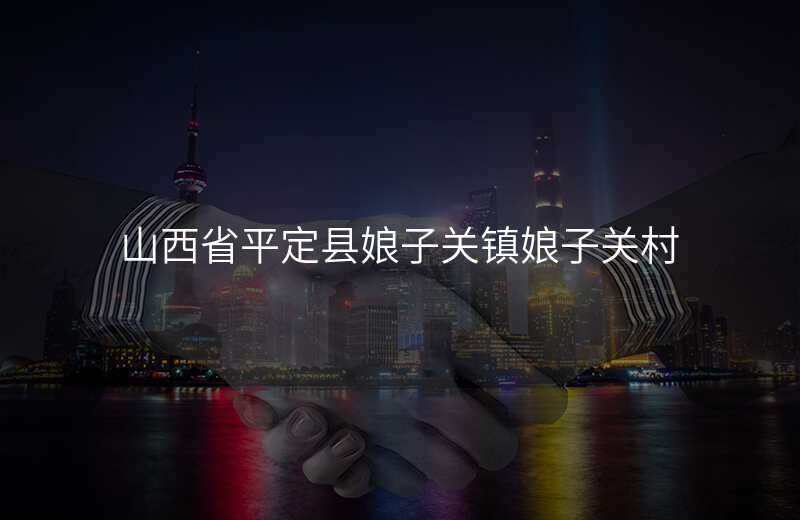 山西省平定县娘子关镇娘子关村
