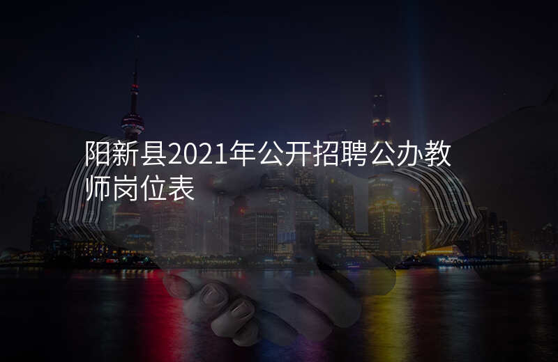 阳新县2021年公开招聘公办教师岗位表