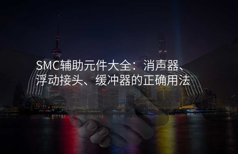 SMC辅助元件大全:消声器、浮动接头、缓冲器的正确用法