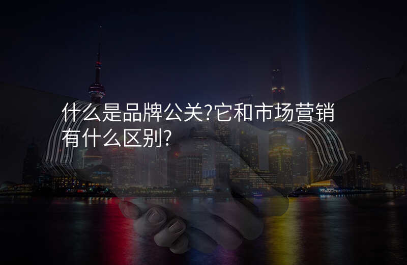 什么是品牌公关?它和市场营销有什么区别?