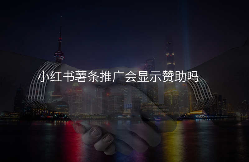 小红书薯条推广会显示赞助吗