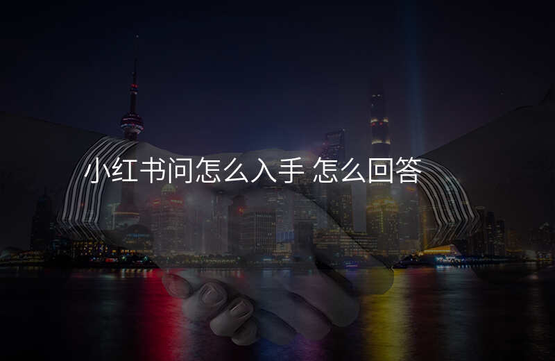 小红书问怎么入手 怎么回答