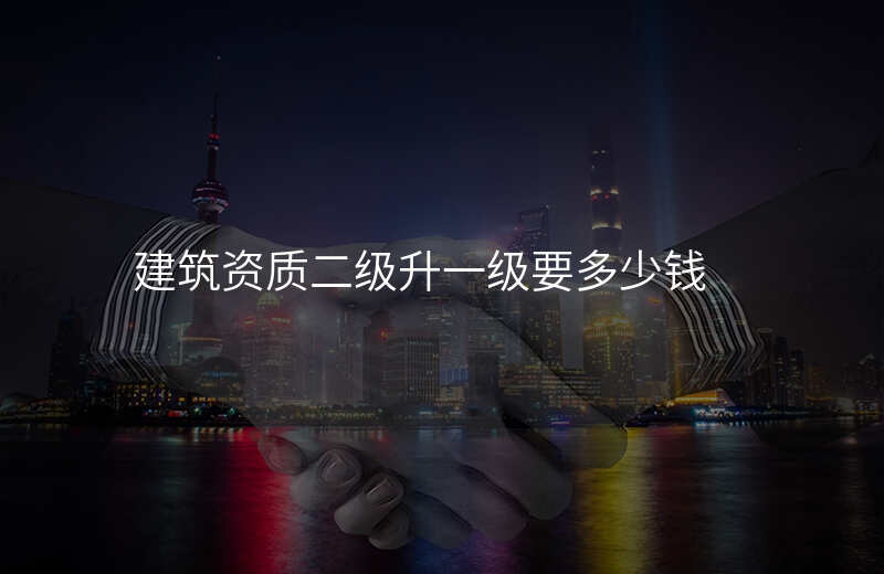 建筑资质二级升一级要多少钱