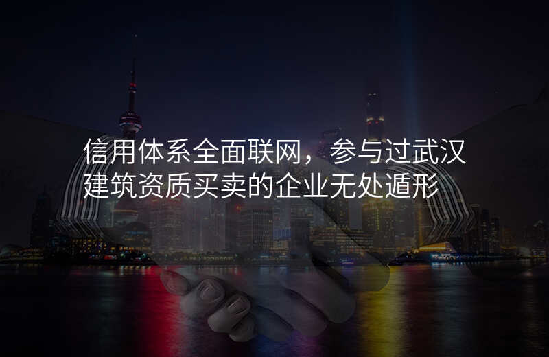信用体系全面联网,参与过武汉建筑资质买卖的企业无处遁形
