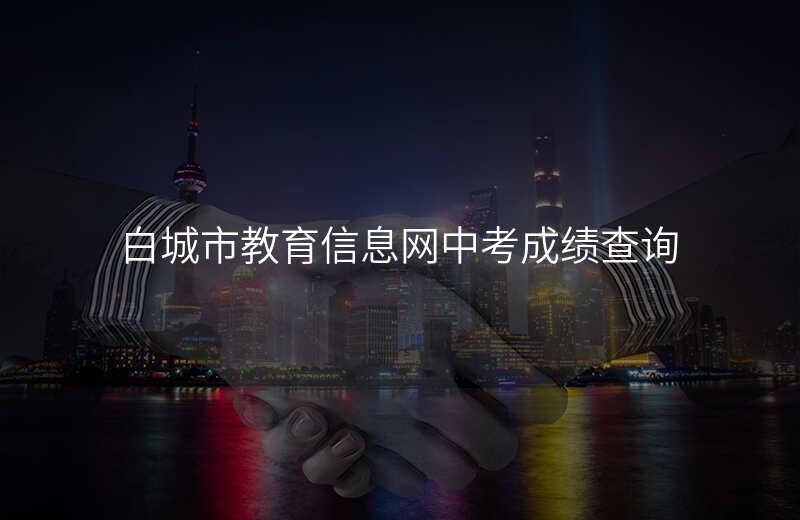 白城市教育信息网中考成绩查询