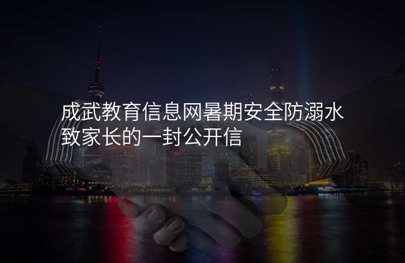 成武教育信息网暑期安全防溺水致家长的一封公开信