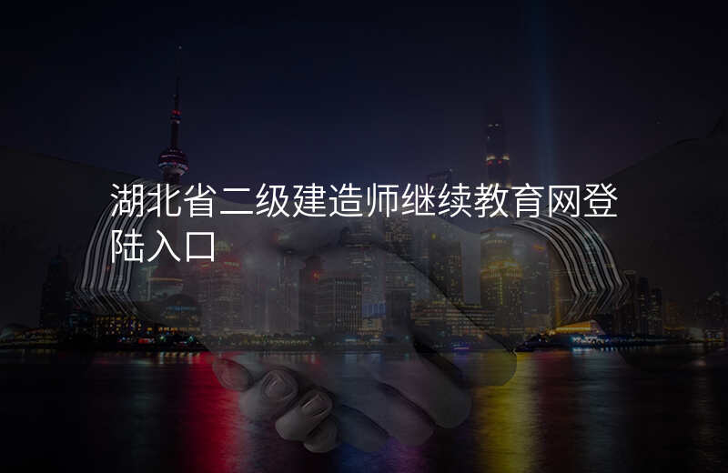 湖北省二级建造师继续教育网登陆入口