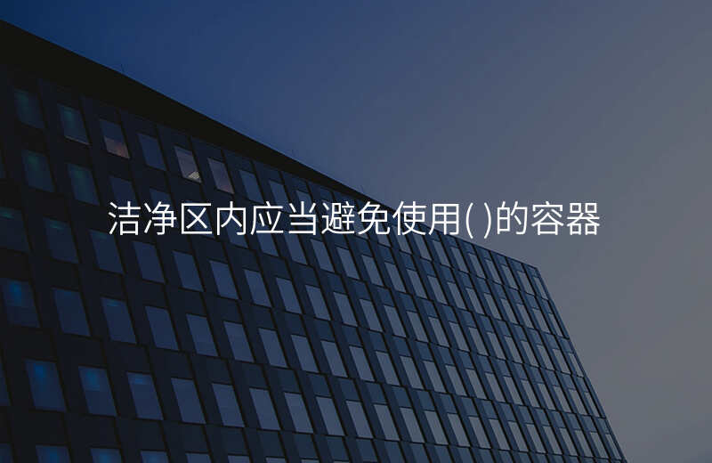 洁净区内应当避免使用( )的容器