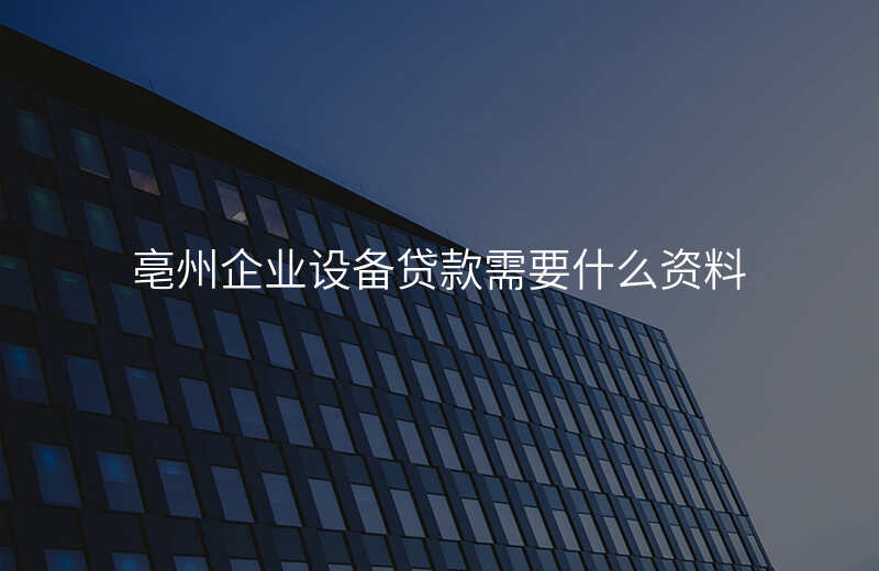 亳州企业设备贷款需要什么资料
