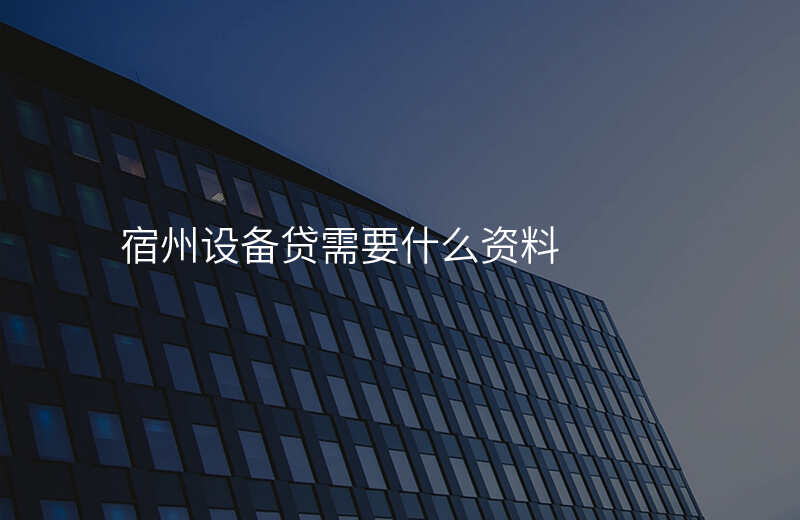 宿州设备贷需要什么资料