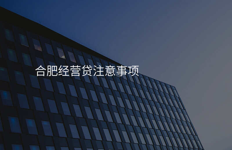 合肥经营贷注意事项