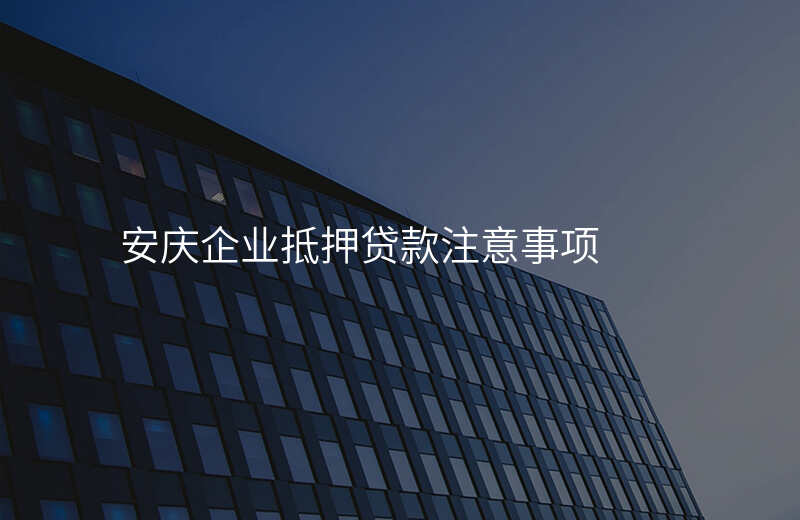安庆企业抵押贷款注意事项