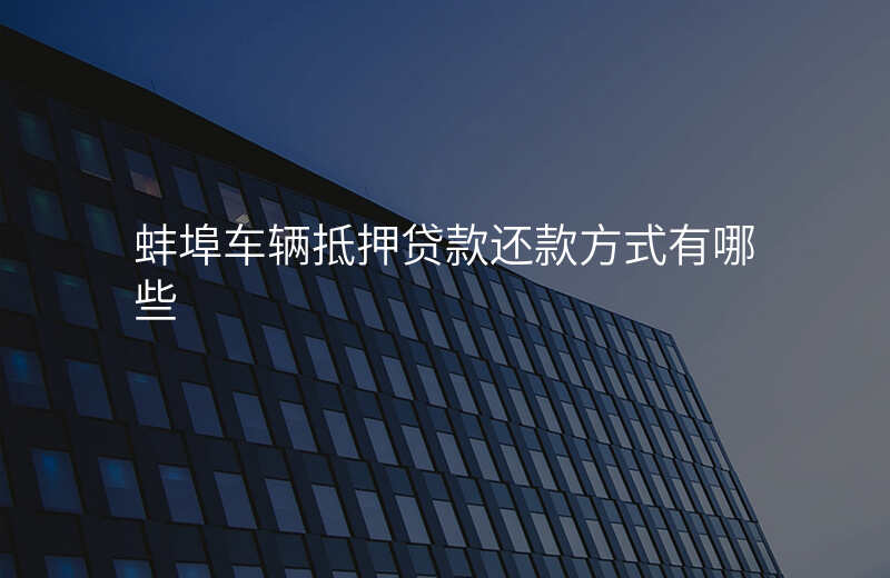 蚌埠车辆抵押贷款还款方式有哪些