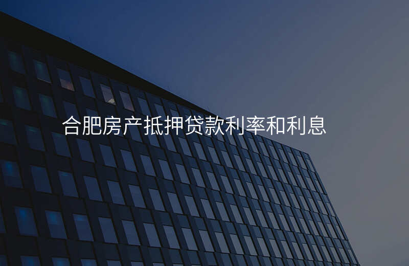 合肥房产抵押贷款利率和利息