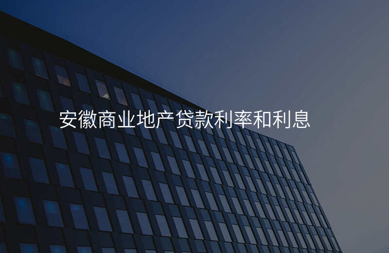 安徽商业地产贷款利率和利息