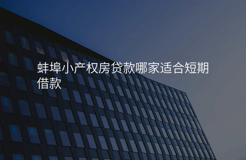 蚌埠小产权房贷款哪家适合短期借款