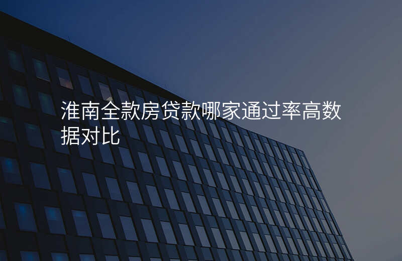 淮南全款房贷款哪家通过率高数据对比