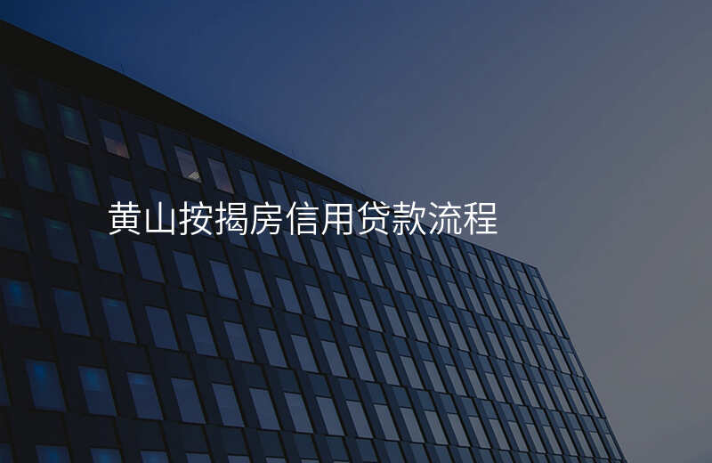 黄山按揭房信用贷款流程