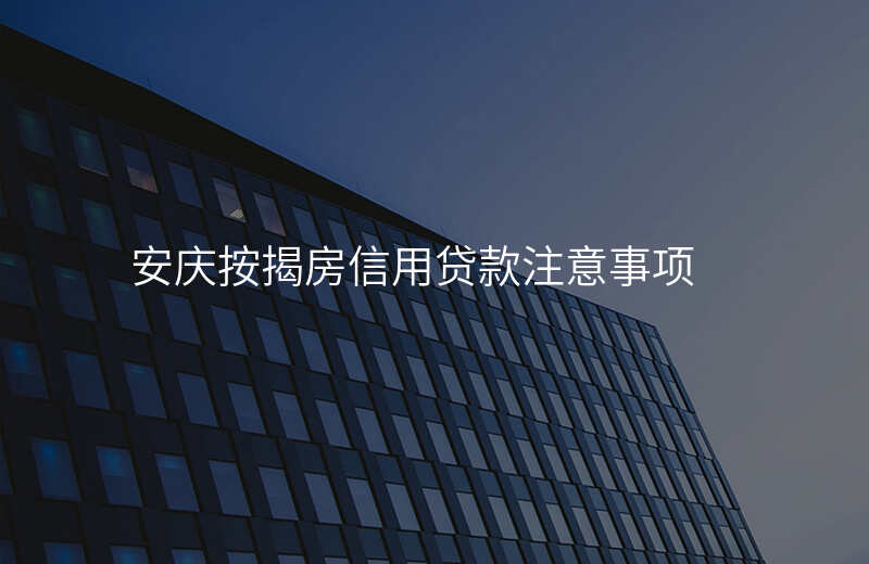 安庆按揭房信用贷款注意事项