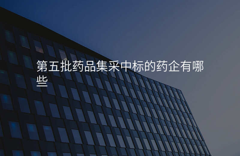 第五批药品集采中标的药企有哪些