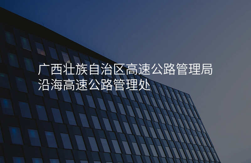 广西壮族自治区高速公路管理局沿海高速公路管理处
