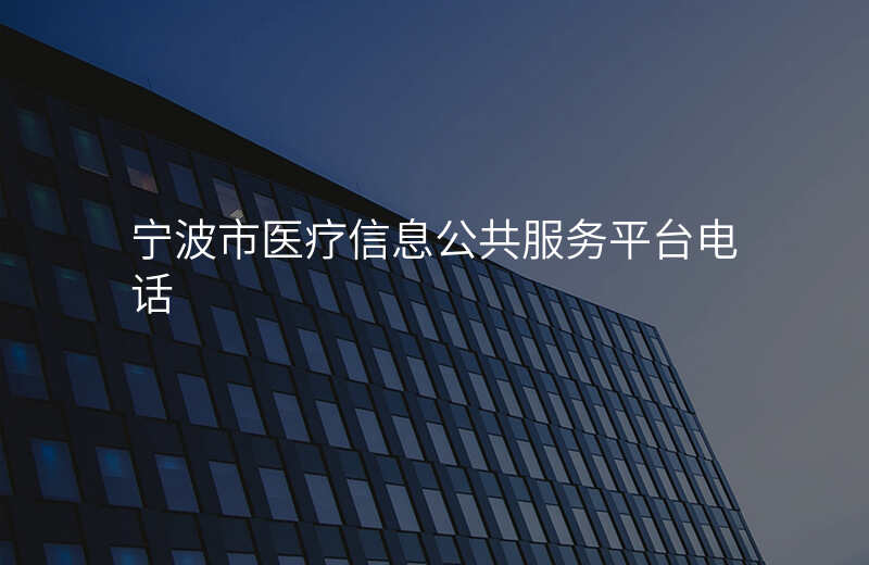 宁波市医疗信息公共服务平台电话