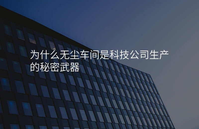 为什么无尘车间是科技公司生产的秘密武器