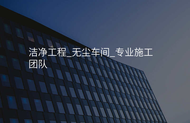 洁净工程_无尘车间_专业施工团队